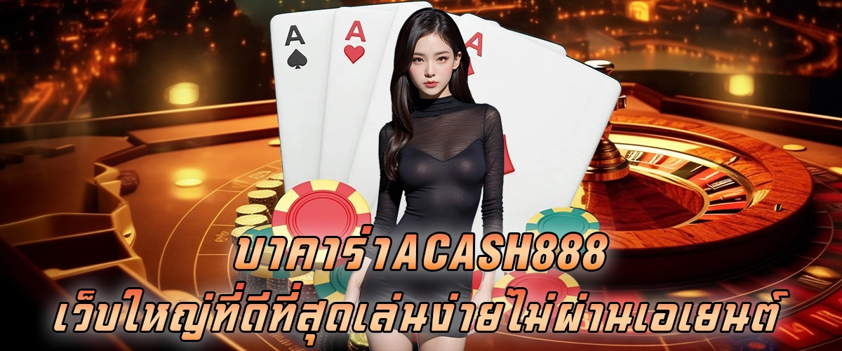 บาคาร่าACASH888 เว็บใหญ่ที่ดีที่สุด เล่นง่ายไม่ผ่านเอเยนต์