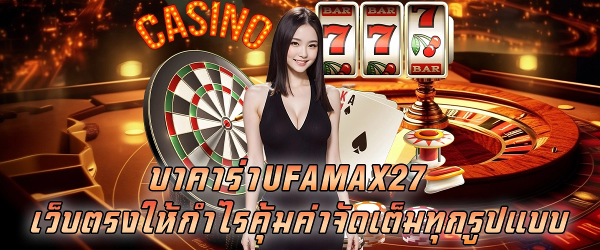 บาคาร่าUFAMAX27 เว็บตรง ให้กำไรคุ้มค่า จัดเต็มทุกรูปแบบ