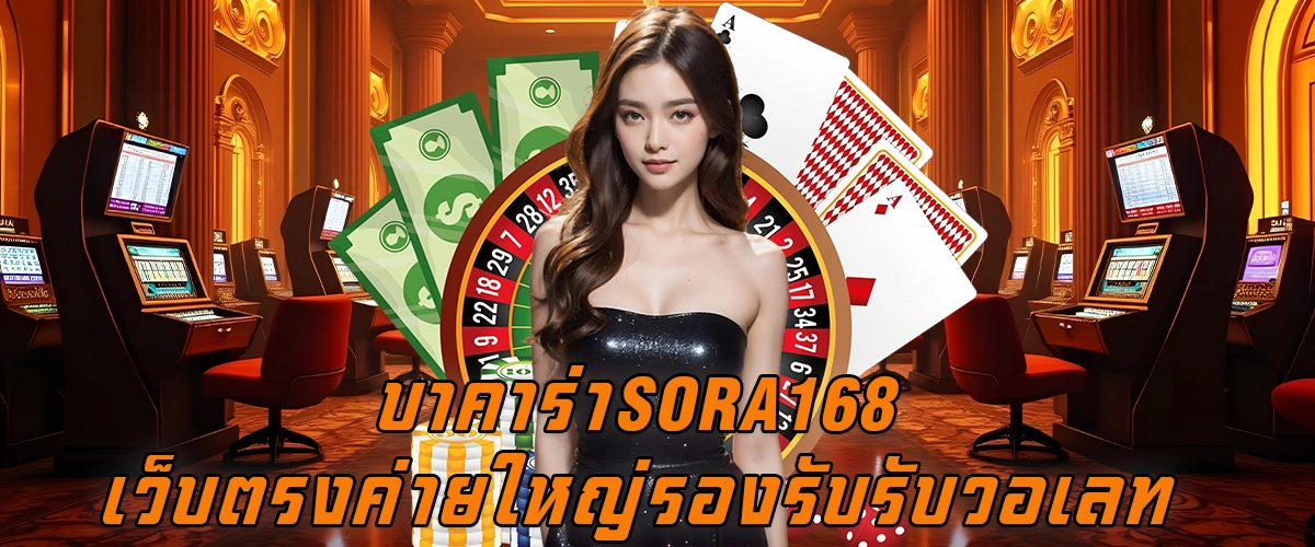 บาคาร่าSora168 เว็บตรงค่ายใหญ่ รองรับรับวอเลท