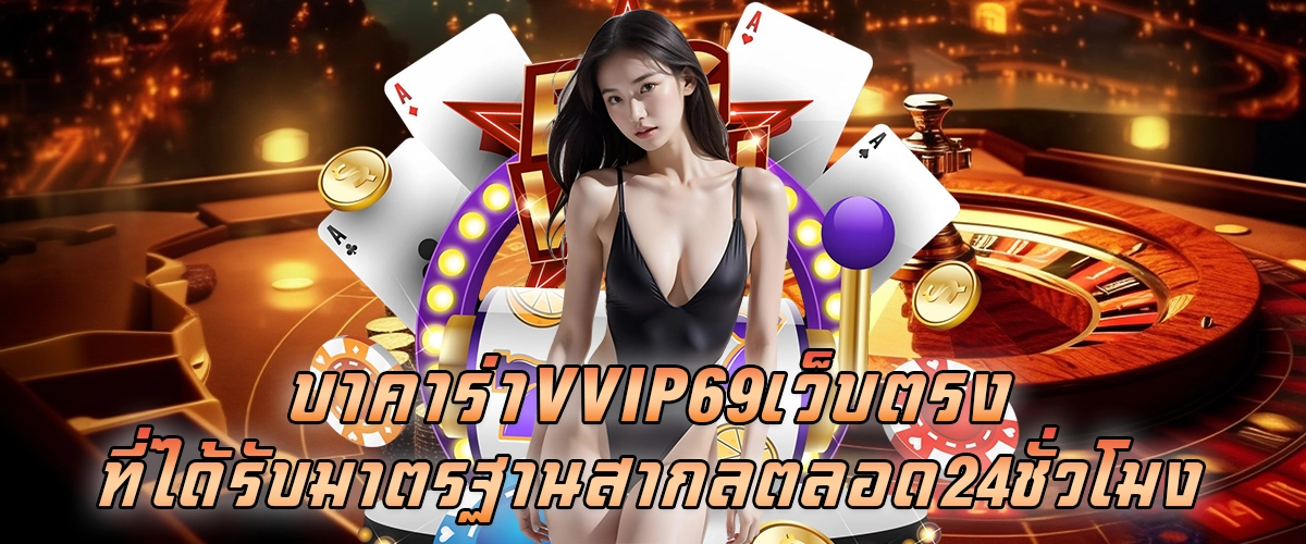 บาคาร่าvvip69 เว็บตรง ที่ได้รับมาตรฐานสากล ตลอด24 ชั่วโมง