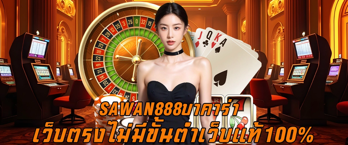 SAWAN888บาคาร่า เว็บตรง ไม่มีขั้นต่ํา เว็บแท้100%