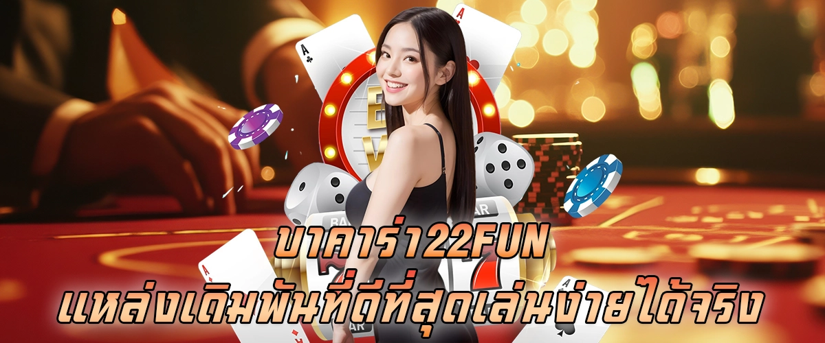 บาคาร่า22FUN แหล่งเดิมพันที่ดีที่สุด เล่นง่าย ได้จริง