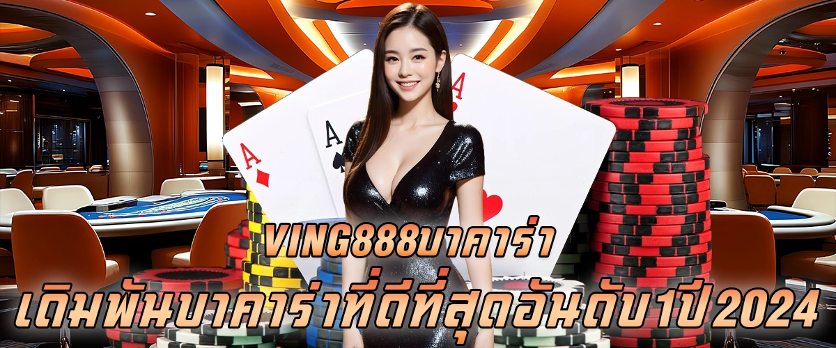 ving888บาคาร่า เดิมพันบาคาร่าที่ดีที่สุด อันดับ 1 ปี 2024