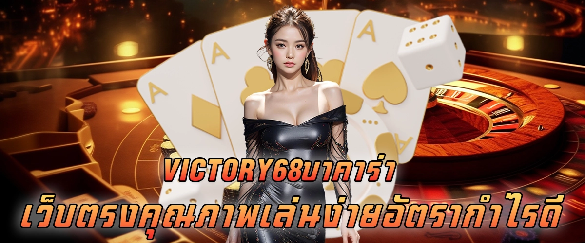 victory68บาคาร่า เว็บตรงคุณภาพ เล่นง่าย อัตรากำไรดี